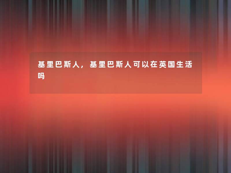 基里巴斯人,基里巴斯人可以在英国生活吗 基里巴斯人,基里巴斯人可以在英国生活吗