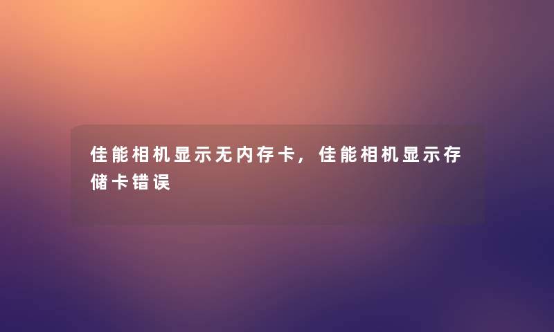 佳能相机显示无内存卡,佳能相机显示存储卡错误