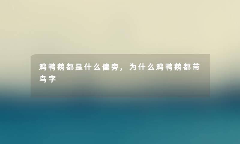 鸡鸭鹅都是什么偏旁,为什么鸡鸭鹅都带鸟字 鸡鸭鹅都是什么偏旁,为什么鸡鸭鹅都带鸟字