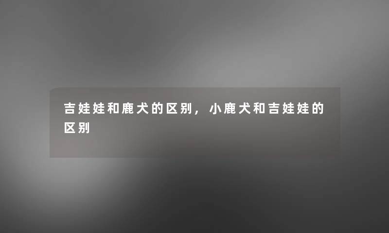 吉娃娃和鹿犬的区别,小鹿犬和吉娃娃的区别 吉娃娃和鹿犬的区别,小鹿犬和吉娃娃的区别