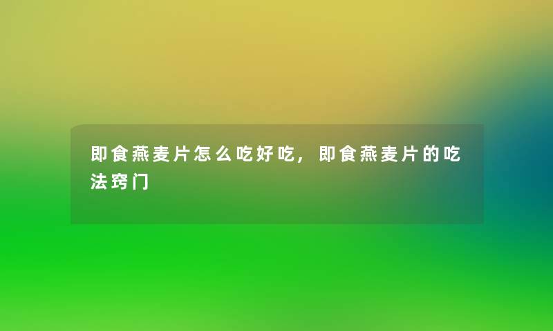 即食燕麦片怎么吃好吃,即食燕麦片的吃法窍门