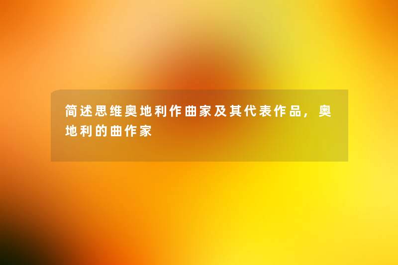 思维奥地利作曲家及其代表作品,奥地利的曲作家 思维奥地利作曲家及其代表作品,奥地利的曲作家