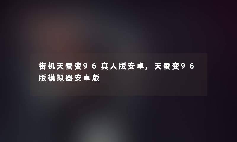 街机天蚕变96真人版安卓,天蚕变96版模拟器安卓版 街机天蚕变96真人版安卓,天蚕变96版模拟器安卓版