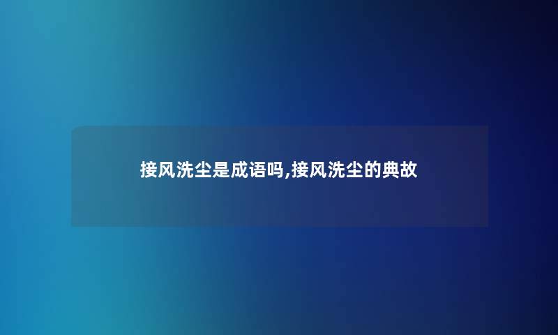 接风洗尘是成语吗,接风洗尘的典故