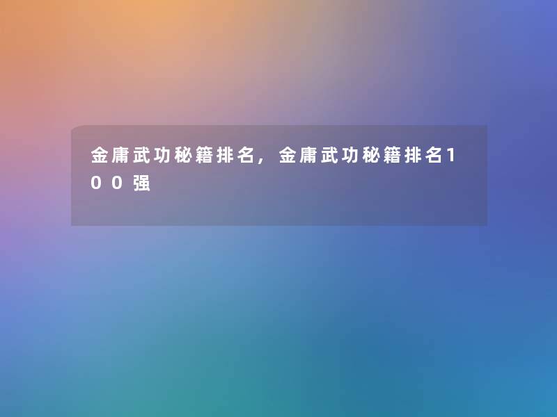 金庸武功秘籍推荐,金庸武功秘籍推荐100强 金庸武功秘籍推荐,金庸武功秘籍推荐100强