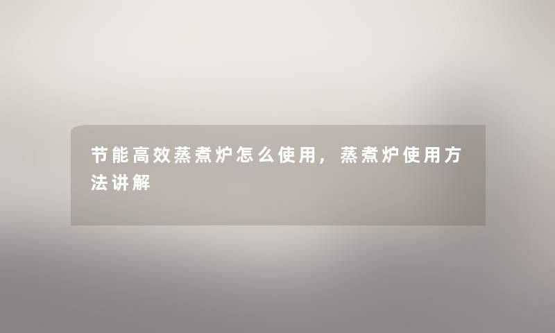节能高效蒸煮炉怎么使用,蒸煮炉使用方法讲解 节能高效蒸煮炉怎么使用,蒸煮炉使用方法讲解