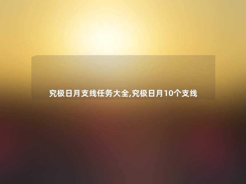 究极日月支线任务大全,究极日月10个支线