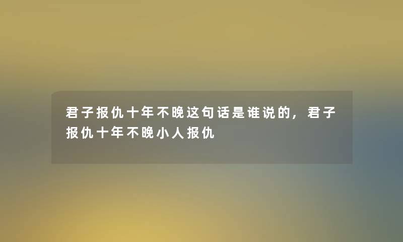 君子报仇十年不晚这句话是谁说的,君子报仇十年不晚小人报仇