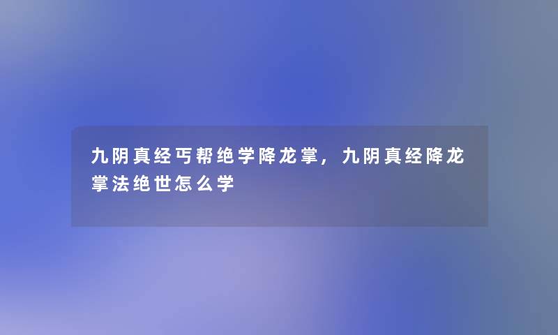 九阴真经丐帮绝学降龙掌,九阴真经降龙掌法绝世怎么学 九阴真经丐帮绝学降龙掌,九阴真经降龙掌法绝世怎么学