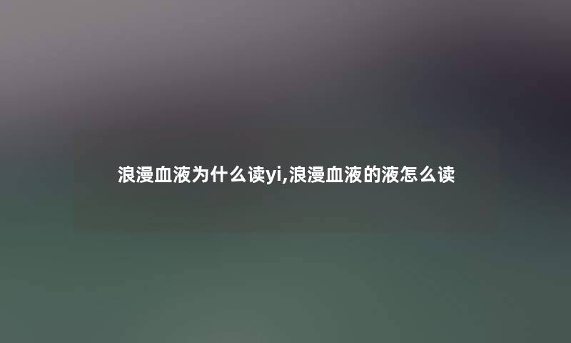 浪漫血液为什么读yi,浪漫血液的液怎么读 浪漫血液为什么读yi,浪漫血液的液怎么读