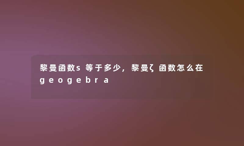 黎曼函数s等于多少,黎曼ζ函数怎么在geogebra