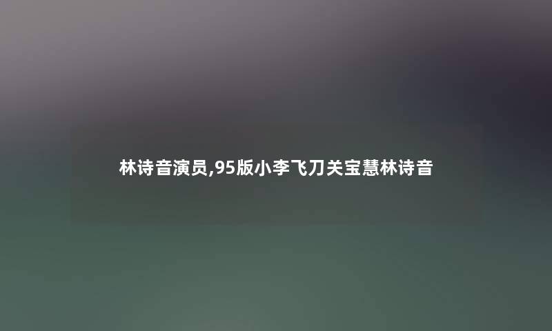 林诗音演员,95版小李飞刀关宝慧林诗音