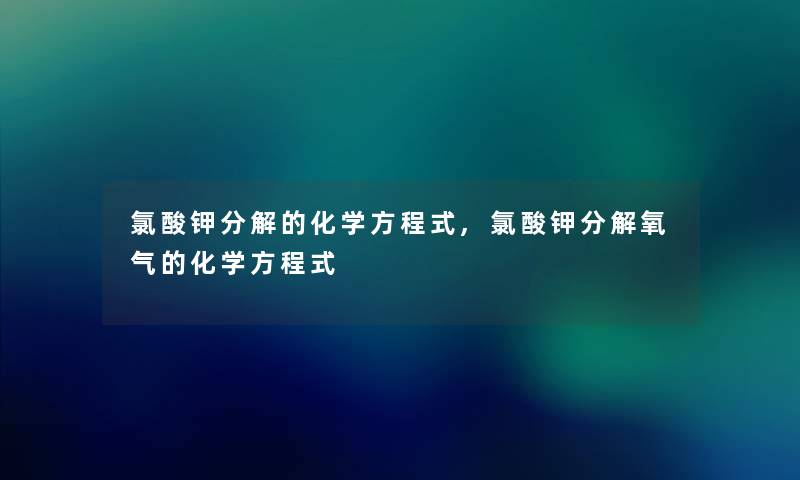 氯酸钾分解的化学方程式,氯酸钾分解氧气的化学方程式 氯酸钾分解的化学方程式,氯酸钾分解氧气的化学方程式