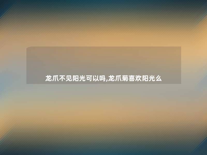 龙爪不见阳光可以吗,龙爪菊喜欢阳光么 龙爪不见阳光可以吗,龙爪菊喜欢阳光么