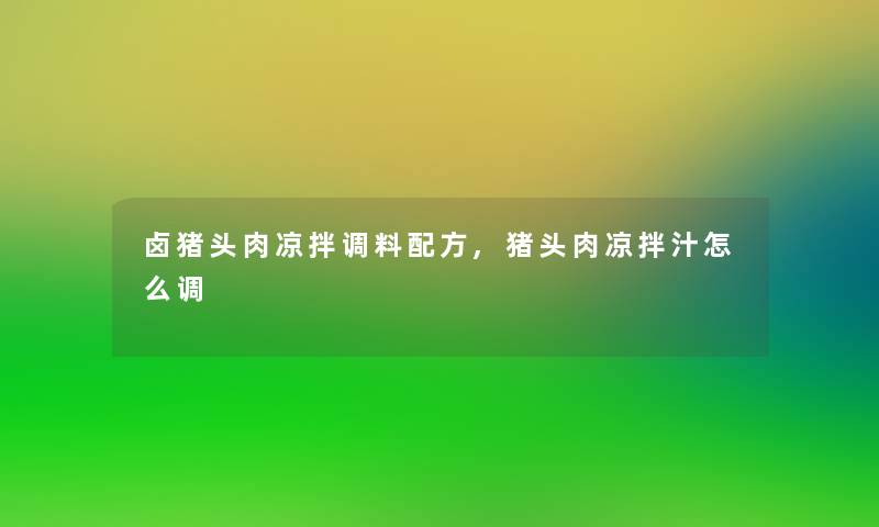 卤猪头肉凉拌调料配方,猪头肉凉拌汁怎么调 卤猪头肉凉拌调料配方,猪头肉凉拌汁怎么调