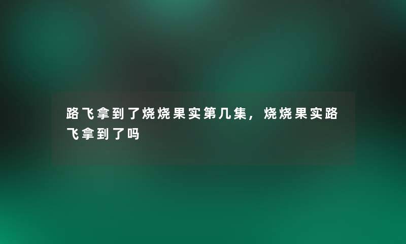 路飞拿到了烧烧果实第几集,烧烧果实路飞拿到了吗 路飞拿到了烧烧果实第几集,烧烧果实路飞拿到了吗