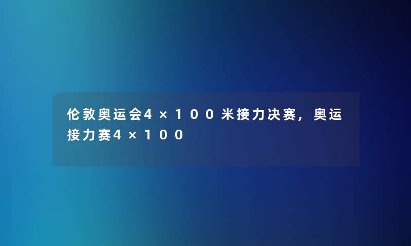 伦敦奥运会4×100米接力决赛,奥运接力赛4×100 伦敦奥运会4×100米接力决赛,奥运接力赛4×100