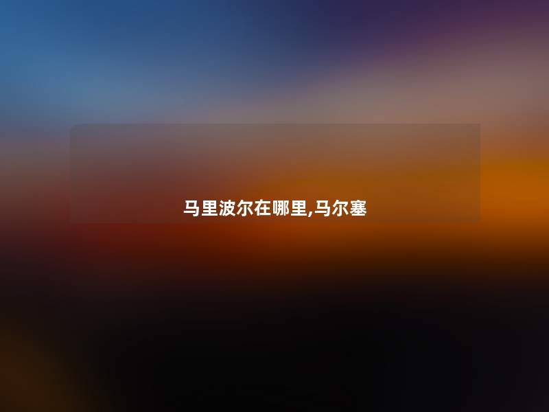 马里波尔在哪里,马尔塞 马里波尔在哪里,马尔塞