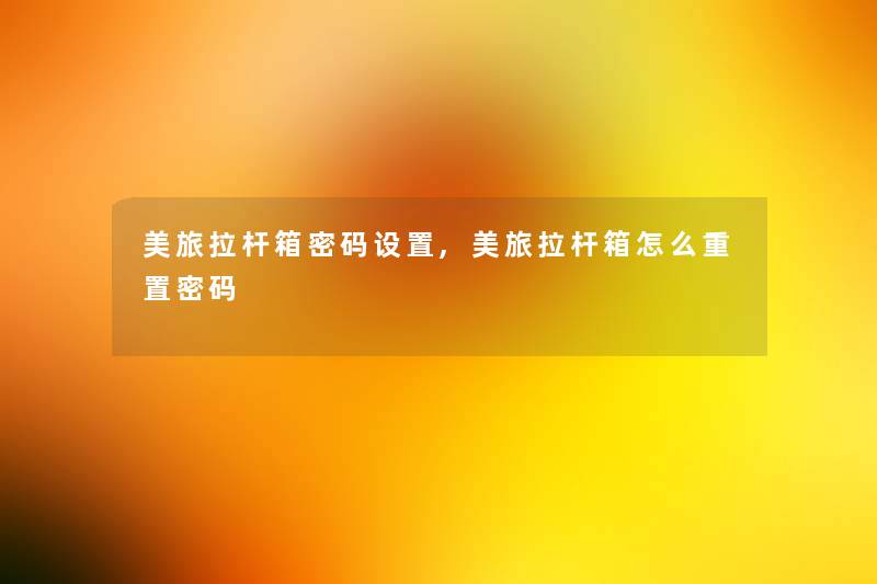 美旅拉杆箱密码设置,美旅拉杆箱怎么重置密码 美旅拉杆箱密码设置,美旅拉杆箱怎么重置密码