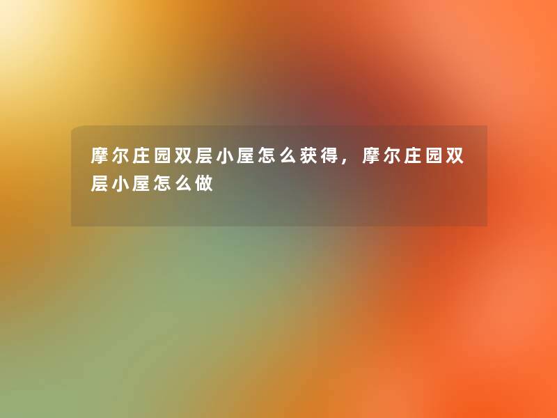摩尔庄园双层小屋怎么获得,摩尔庄园双层小屋怎么做