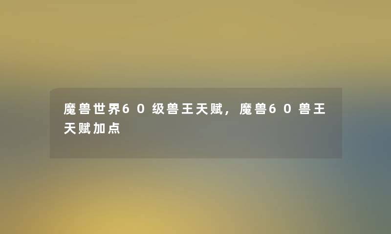 魔兽世界60级兽王天赋,魔兽60兽王天赋加点