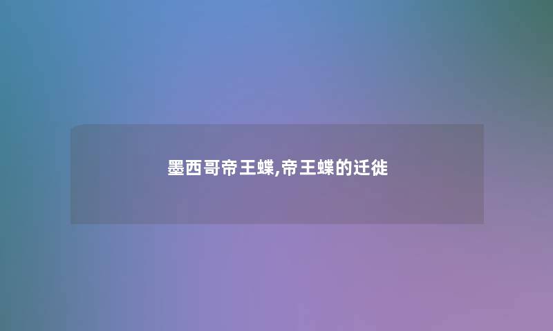 墨西哥帝王蝶,帝王蝶的迁徙 墨西哥帝王蝶,帝王蝶的迁徙