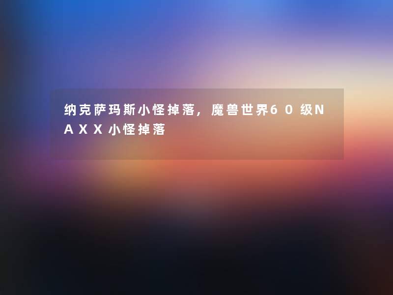 纳克萨玛斯小怪掉落,魔兽世界60级NAXX小怪掉落