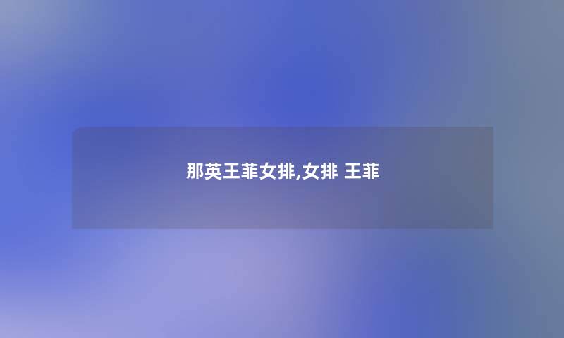 那英王菲女排,女排 王菲 那英王菲女排,女排 王菲