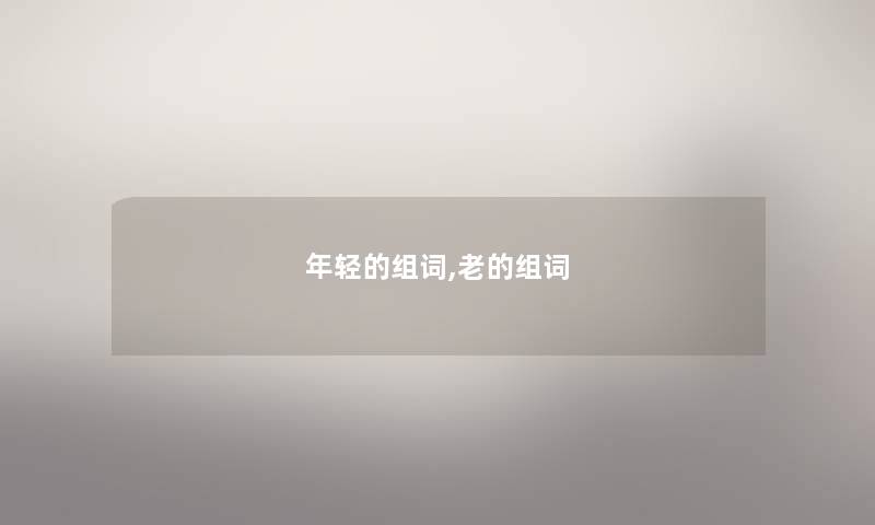 年轻的组词,老的组词 年轻的组词,老的组词