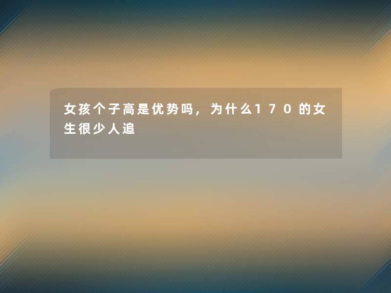 女孩个子高是优势吗,为什么170的女生很少人追