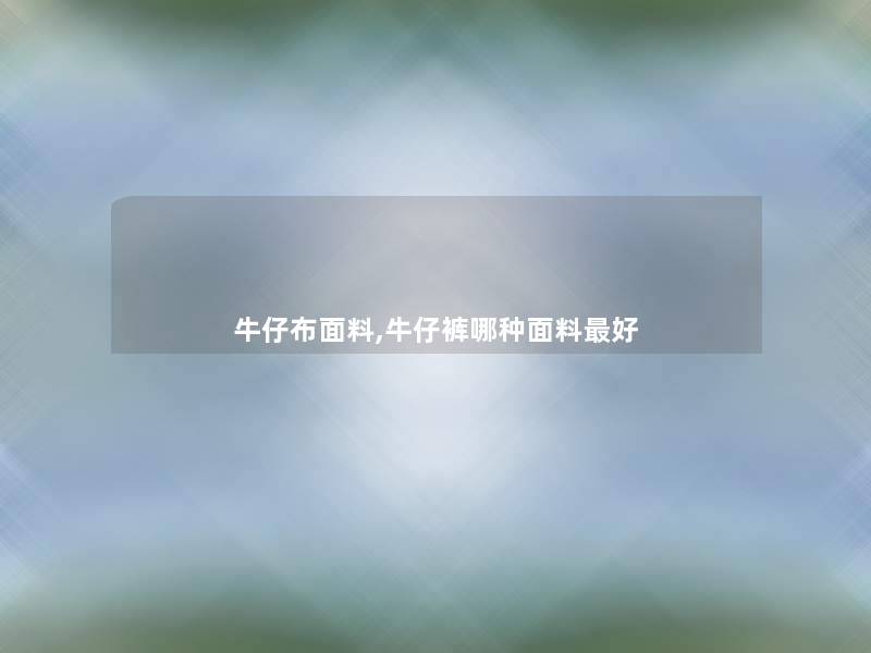 牛仔布面料,牛仔裤哪种面料好