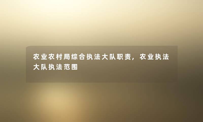 农业农村局综合执法大队职责,农业执法大队执法范围