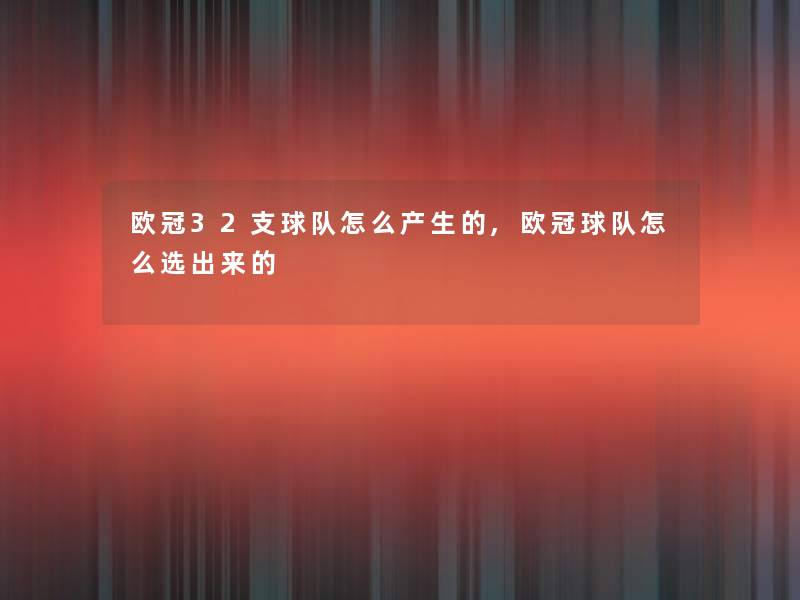 欧冠32支球队怎么产生的,欧冠球队怎么选出来的 欧冠32支球队怎么产生的,欧冠球队怎么选出来的