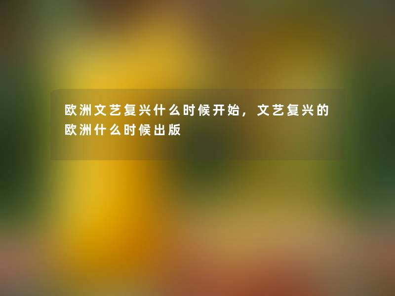 欧洲文艺复兴什么时候开始,文艺复兴的欧洲什么时候出版