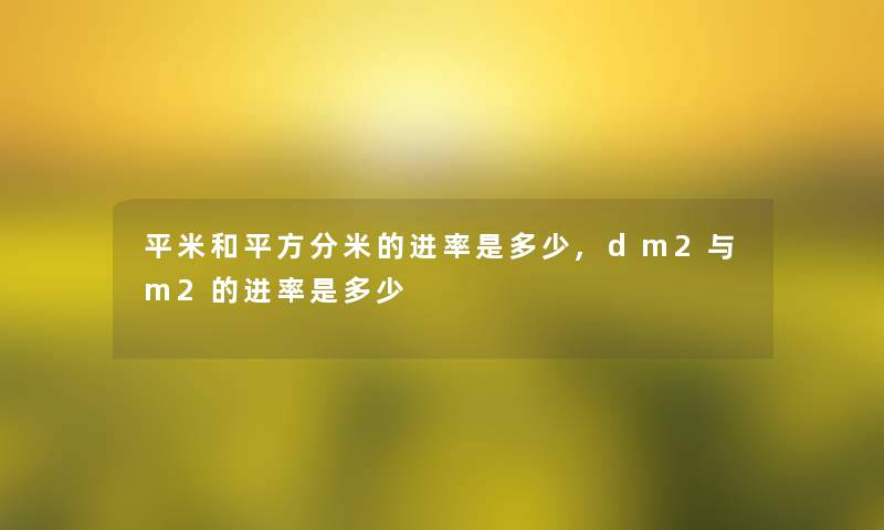 平米和平方分米的进率是多少,dm2与m2的进率是多少
