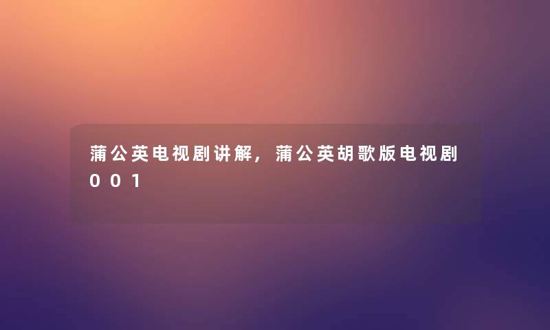 蒲公英电视剧讲解,蒲公英胡歌版电视剧001 蒲公英电视剧讲解,蒲公英胡歌版电视剧001