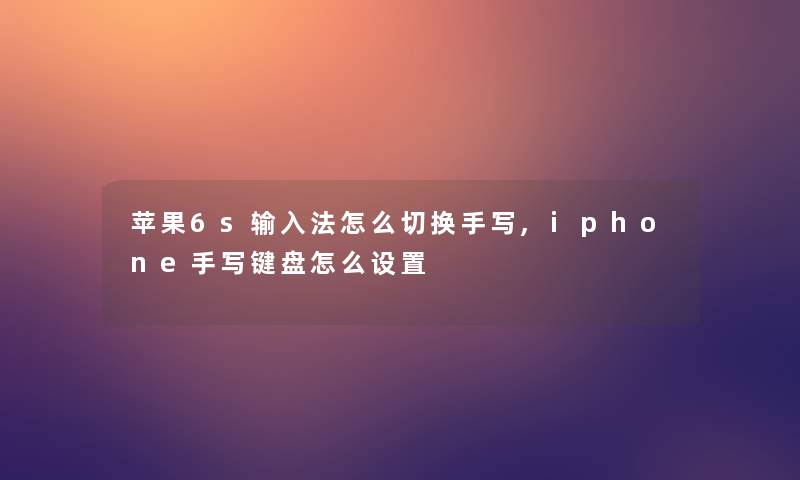 苹果6s输入法怎么切换手写,iphone手写键盘怎么设置 苹果6s输入法怎么切换手写,iphone手写键盘怎么设置