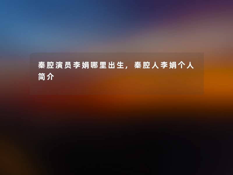 秦腔演员李娟哪里出生,秦腔人李娟个人简介