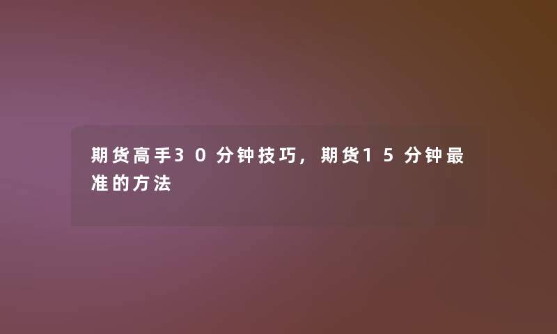 期货高手30分钟技巧,期货15分钟准的方法