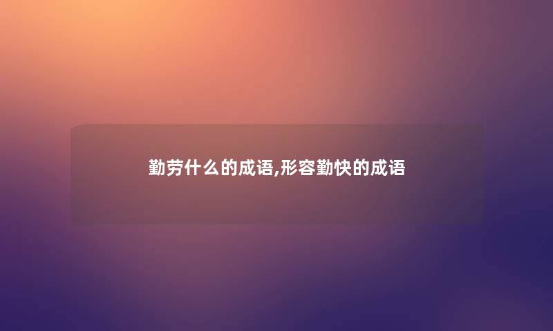 勤劳什么的成语,形容勤快的成语