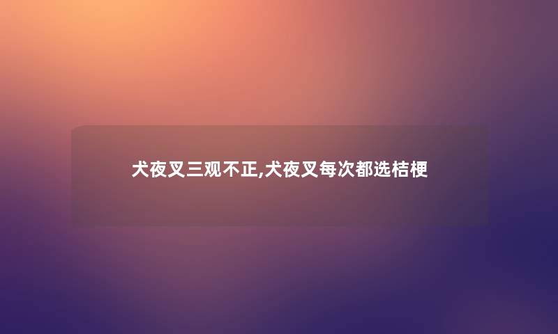 犬夜叉三观不正,犬夜叉每次都选桔梗 犬夜叉三观不正,犬夜叉每次都选桔梗