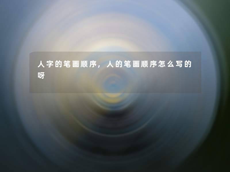人字的笔画顺序,人的笔画顺序怎么写的呀