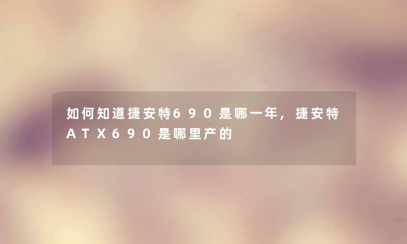 如何知道捷安特690是哪一年,捷安特ATX690是哪里产的 如何知道捷安特690是哪一年,捷安特ATX690是哪里产的