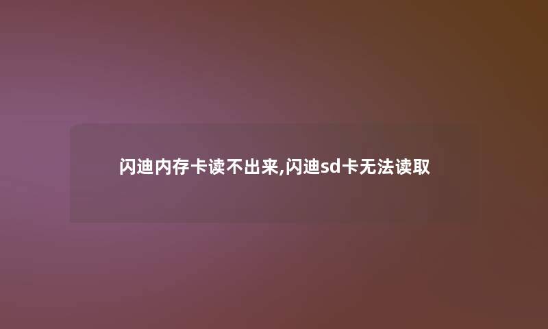 闪迪内存卡读不出来,闪迪sd卡无法读取
