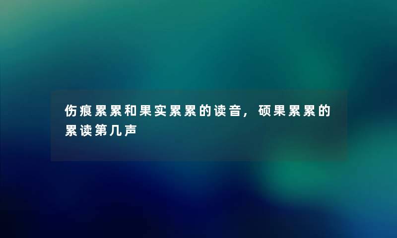 伤痕累累和果实累累的读音,硕果累累的累读第几声