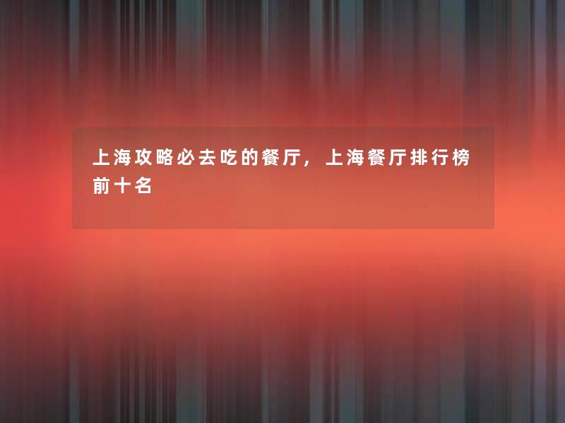 上海攻略必去吃的餐厅,上海餐厅整理榜前十名