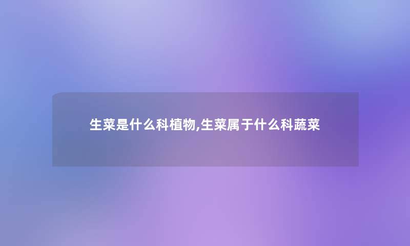 生菜是什么科植物,生菜属于什么科蔬菜 生菜是什么科植物,生菜属于什么科蔬菜