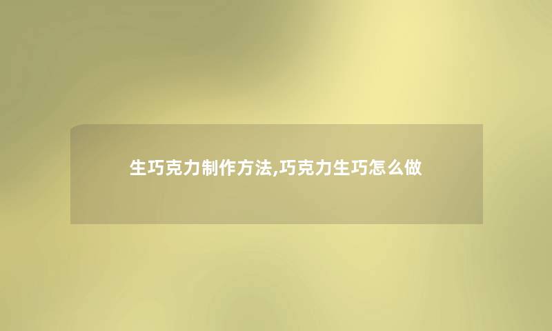 生巧克力制作方法,巧克力生巧怎么做 生巧克力制作方法,巧克力生巧怎么做