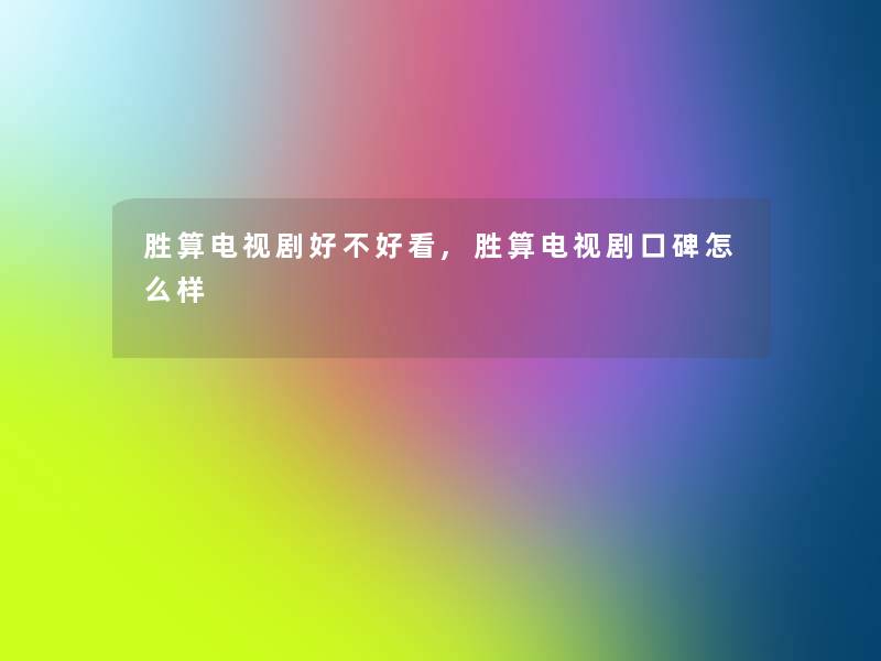 胜算电视剧好不好看,胜算电视剧口碑怎么样 胜算电视剧好不好看,胜算电视剧口碑怎么样