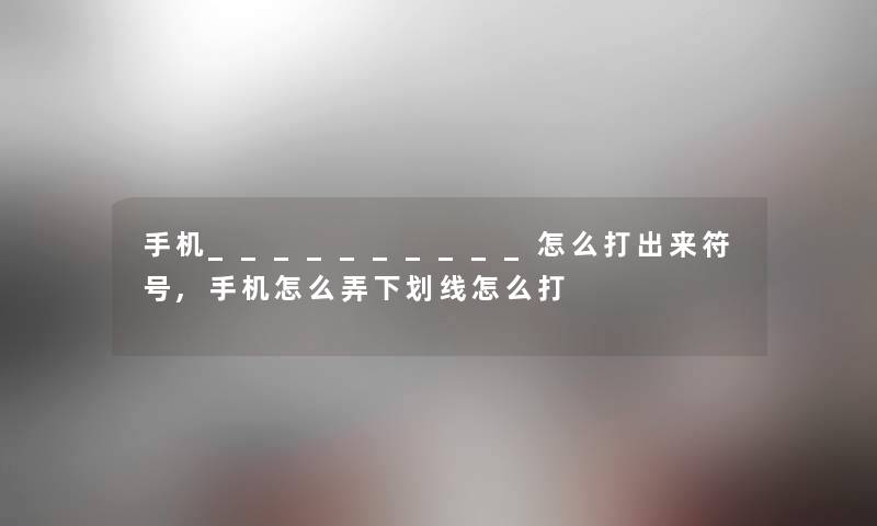 手机__________怎么打出来符号,手机怎么弄下划线怎么打 手机__________怎么打出来符号,手机怎么弄下划线怎么打